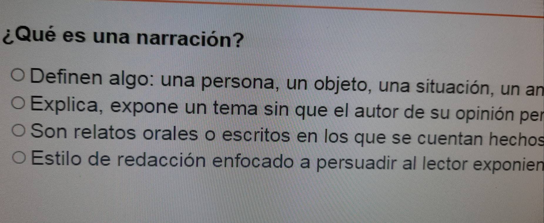 ¿Qué es una narración?
Definen algo: una persona, un objeto, una situación, un an
Explica, expone un tema sin que el autor de su opinión per
Son relatos orales o escritos en los que se cuentan hechos
Estilo de redacción enfocado a persuadir al lector exponien