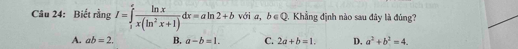 Biết rằng I=∈tlimits _1^(efrac ln x)x(ln^2x+1)dx=aln 2+b với a, b∈ Q 1. Khẳng định nào sau đây là đúng?
A. ab=2. B. a-b=1. C. 2a+b=1. D. a^2+b^2=4.