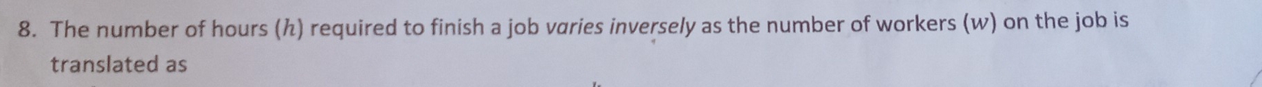 The number of hours (h) required to finish a job varies inversely as the number of workers (w) on the job is 
translated as