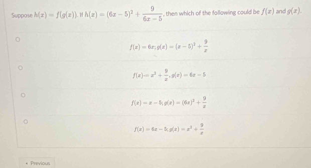 Suppose h(x)=f(g(x)) 、 If h(x)=(6x-5)^2+ 9/6x-5  , then which of the following could be f(x) and g(x).
f(x)=6x; g(x)=(x-5)^2+ 9/x 
f(x)=x^2+ 9/x , g(x)=6x-5
f(x)=x-5; g(x)=(6x)^2+ 9/x 
f(x)=6x-5; g(x)=x^2+ 9/x 
Previous