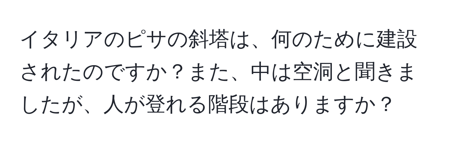 イタリアのピサの斜塔は、何のために建設されたのですか？また、中は空洞と聞きましたが、人が登れる階段はありますか？