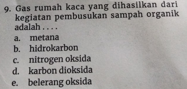 Gas rumah kaca yang dihasilkan dari
kegiatan pembusukan sampah organik
adalah . . . .
a. metana
b. hidrokarbon
c. nitrogen oksida
d. karbon dioksida
e. belerang oksida