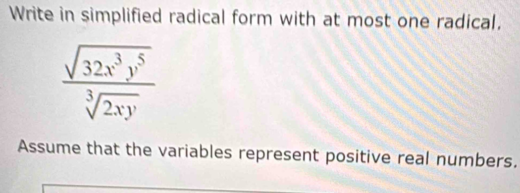 Write in simplified radical form with at most one radical,
 sqrt(32x^3y^5)/sqrt[3](2xy) 
Assume that the variables represent positive real numbers.