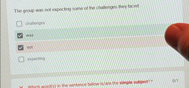 The group was not expecting some of the challenges they faced.
challenges
was
not
expecting
Which word(s) in the sentence below is/are the simple subject? * 0/1