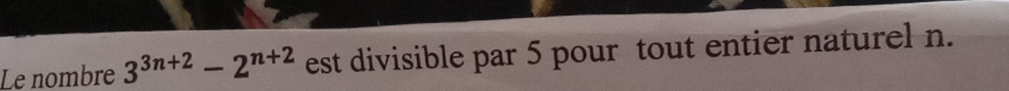 Le nombre 3^(3n+2)-2^(n+2) est divisible par 5 pour tout entier naturel n.