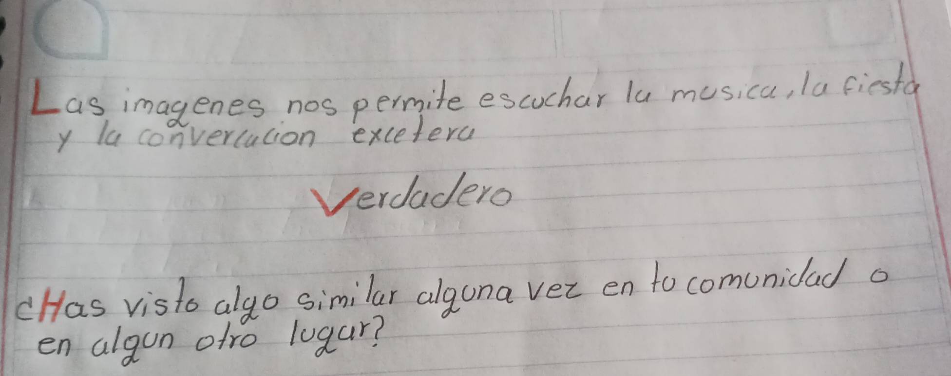 Las imagenes nos permite escuchar lu musica, Ia fiestd 
y la convertation exceterc 
Verdadero 
cHas visto algo similar alguna ver en to comunidad o 
en algun ofro luaar?