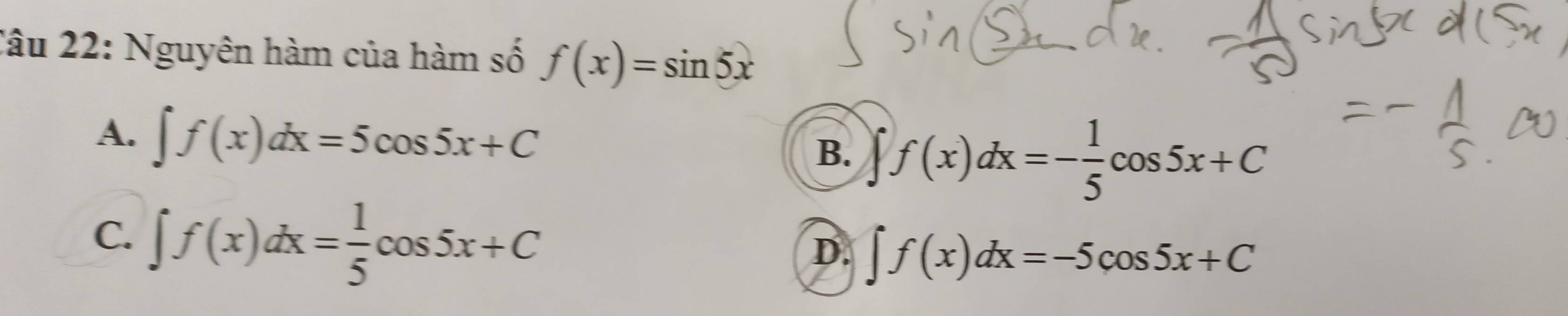 Nguyên hàm của hàm số f(x)=sin 5x
A. ∈t f(x)dx=5cos 5x+C
B. ∈t f(x)dx=- 1/5 cos 5x+C
C. ∈t f(x)dx= 1/5 cos 5x+C
D. ∈t f(x)dx=-5cos 5x+C