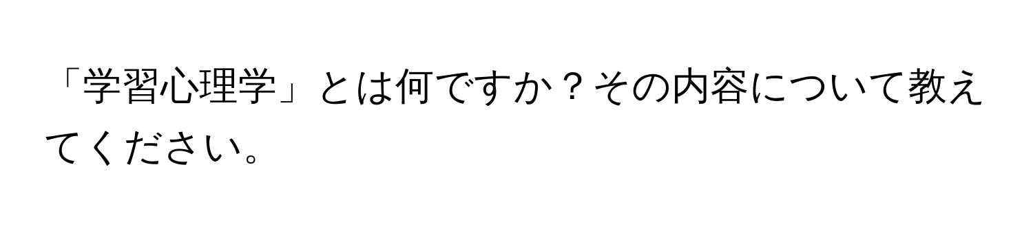 「学習心理学」とは何ですか？その内容について教えてください。