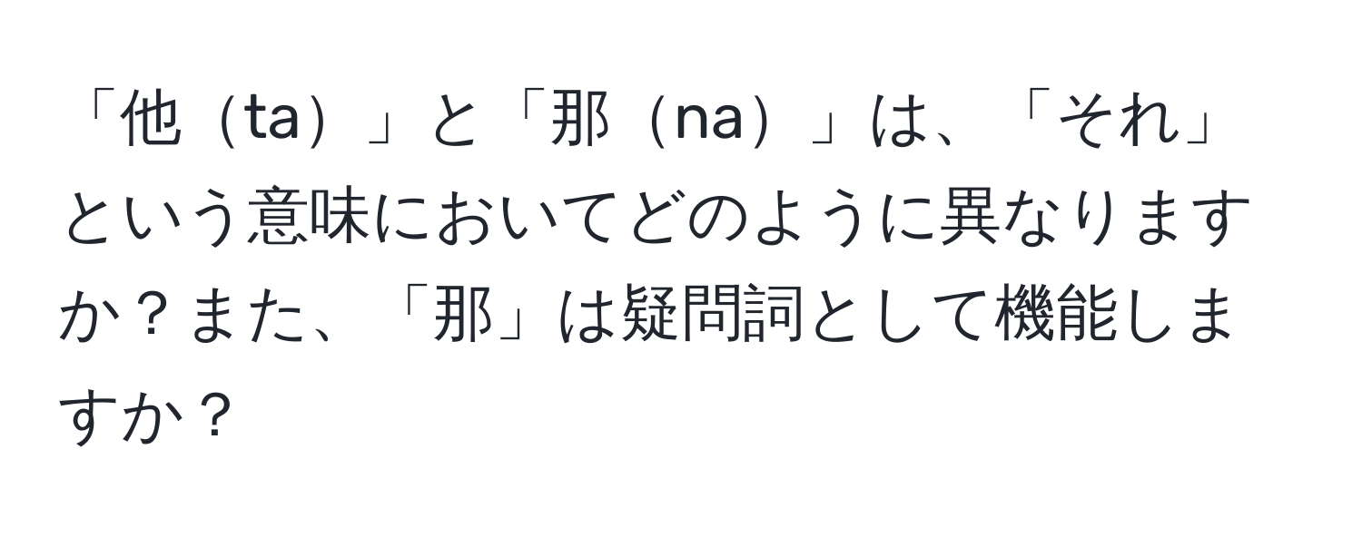 「他ta」と「那na」は、「それ」という意味においてどのように異なりますか？また、「那」は疑問詞として機能しますか？