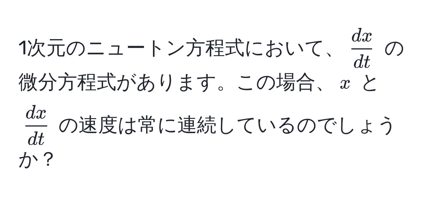 1次元のニュートン方程式において、$  dx/dt  $ の微分方程式があります。この場合、$ x $ と $  dx/dt  $ の速度は常に連続しているのでしょうか？