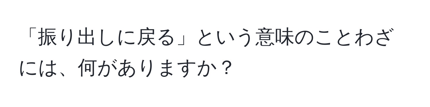 「振り出しに戻る」という意味のことわざには、何がありますか？