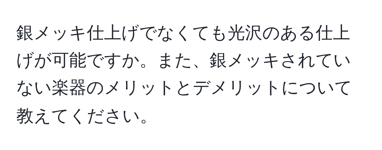 銀メッキ仕上げでなくても光沢のある仕上げが可能ですか。また、銀メッキされていない楽器のメリットとデメリットについて教えてください。