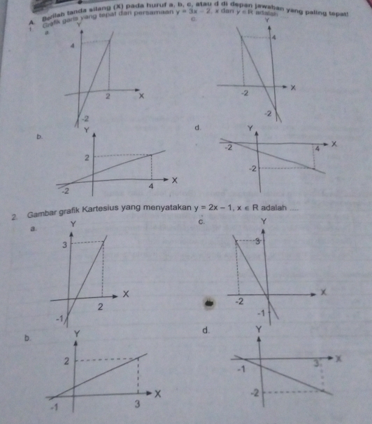 A Berilab tanda silang (X) pada huruf a d di d jawahan yang paling tepat!
Bey garls vang tepat dan persamaan y=3x-2. x dan y∈ R adaian
C.
1 a
d.
b
2. Gambar grafik Kartesius yang menyatakan y=2x-1, x∈ R adalah ....
a.
C.
b.
d.