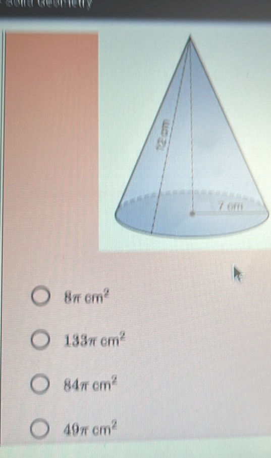 abm Geur etry
8π cm^2
133π cm^2
84π cm^2
49π cm^2