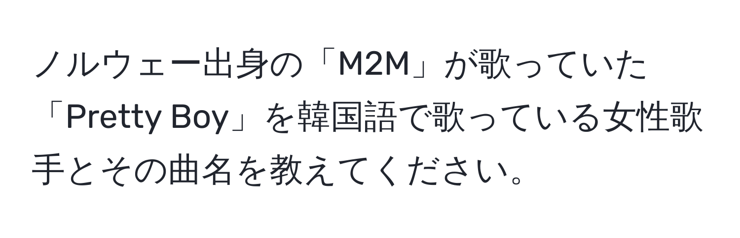 ノルウェー出身の「M2M」が歌っていた「Pretty Boy」を韓国語で歌っている女性歌手とその曲名を教えてください。