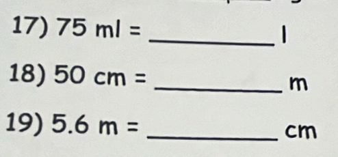 75ml=
_ 
18) 50cm=
_ m
19) 5.6m= _ 
cm