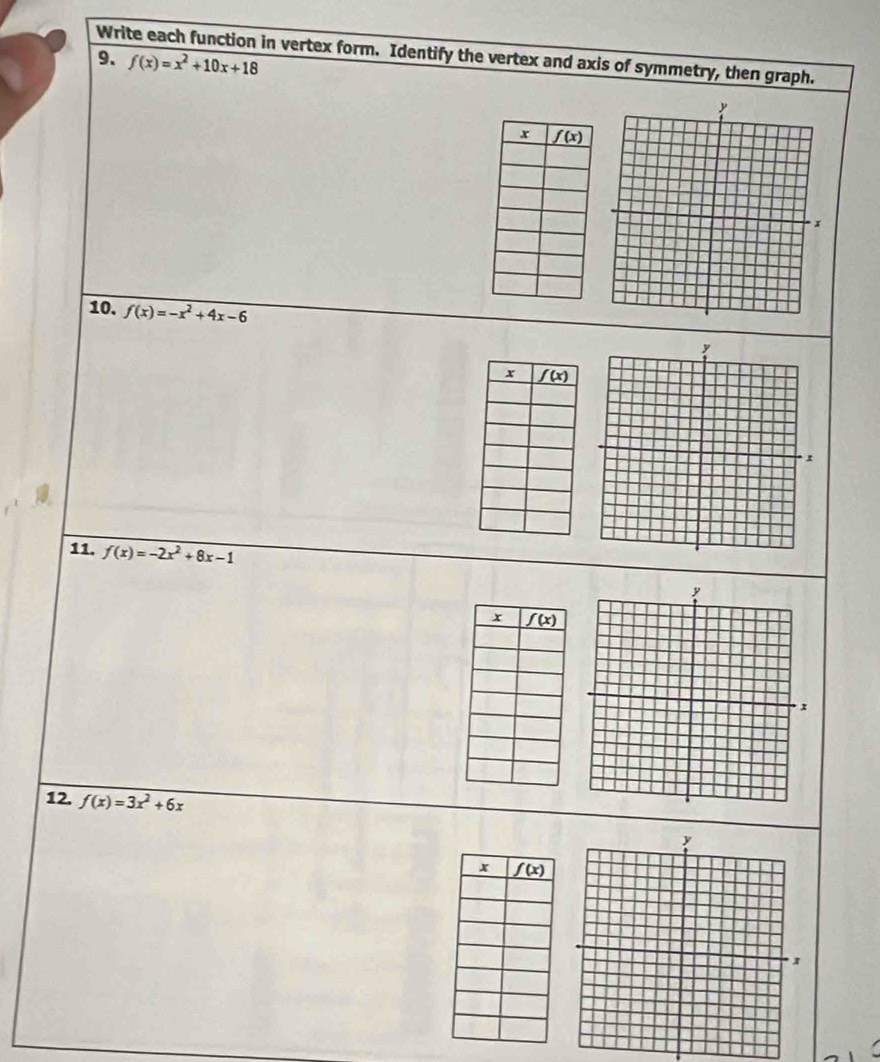 Write each function in vertex form. Identify the vertex and axis of symmetry, then graph.
9、 f(x)=x^2+10x+18
10. f(x)=-x^2+4x-6
11. f(x)=-2x^2+8x-1
12. f(x)=3x^2+6x