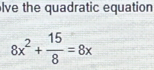 lve the quadratic equation
8x^2+ 15/8 =8x