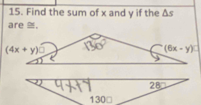 Find the sum of x and y if the △ s
are ≅.