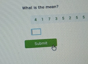 What is the mean?
4 1 7 3 5 2 5 5
Submit