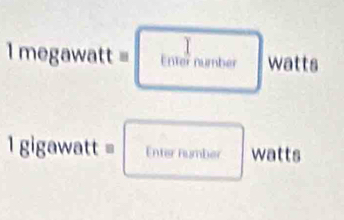 1megawatt=□ watts
A^
1gigawatt= Enter number watts