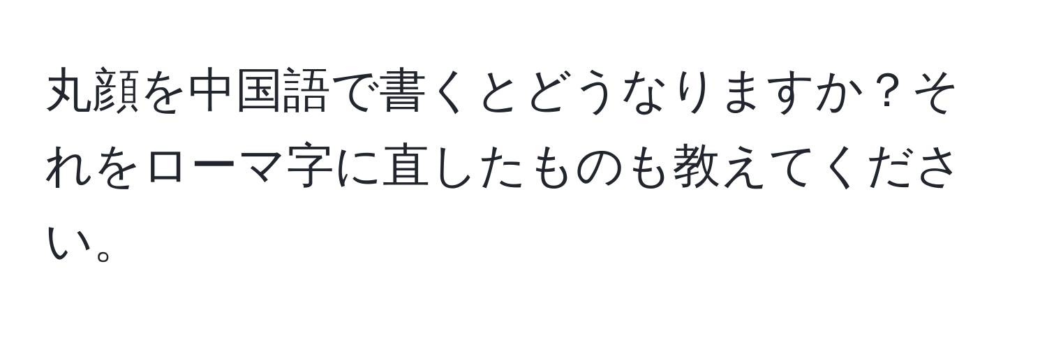 丸顔を中国語で書くとどうなりますか？それをローマ字に直したものも教えてください。