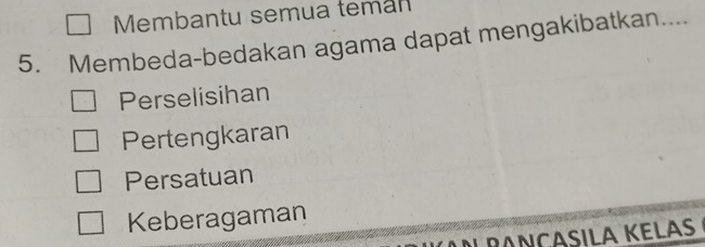 Membantu semua temán
5. Membeda-bedakan agama dapat mengakibatkan....
Perselisihan
Pertengkaran
Persatuan
Keberagaman