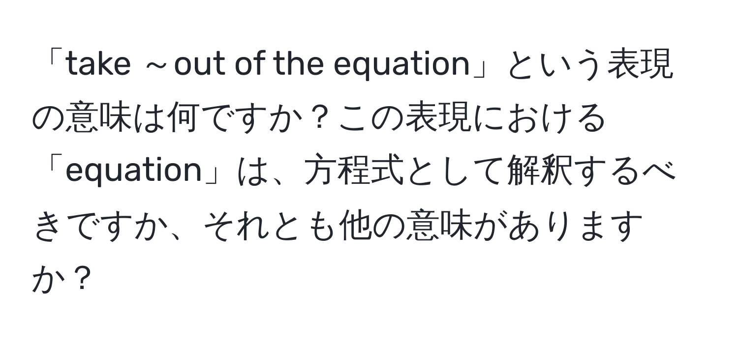 「take ～out of the equation」という表現の意味は何ですか？この表現における「equation」は、方程式として解釈するべきですか、それとも他の意味がありますか？