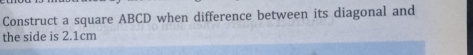 Solved: Construct a square ABCD when difference between its diagonal ...