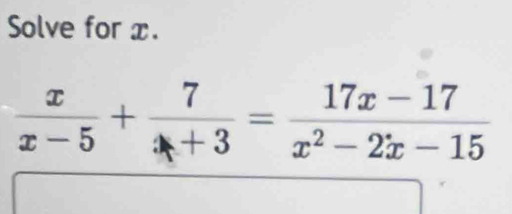 Solve for x.
 x/x-5 + 7/x+3 = (17x-17)/x^2-2x-15 