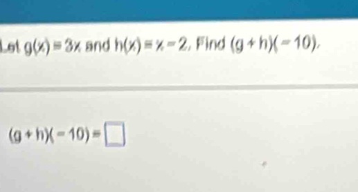 Let g(x)=3x and h(x)=x-2 , Find (g+h)(=10),
(g+h)(-10)=□