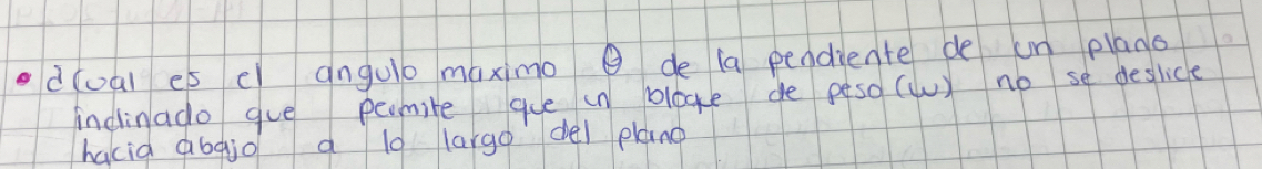 d(oal es e) angule maximo de ia pendiente de un plano 
indinado gue permite gue in bloge de peso(w) no se deslice 
hacia abgio a l0 largo del plang