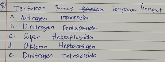 ⑦ Tentrican Rumvs Senyaun benect
a Nitrogen monorsida
b. DinHrogen Pentacksida
c. Sufor Hersaflworida
d. DiKcorin Heptaorsigen
e. Dinitrogen Tetraorsida