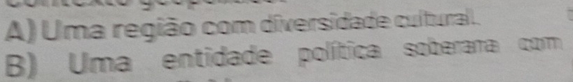 A) Uma região com diversidade cultural.
B) Uma entidade política soberara com