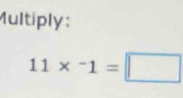 Multiply:
11* ^-1=□