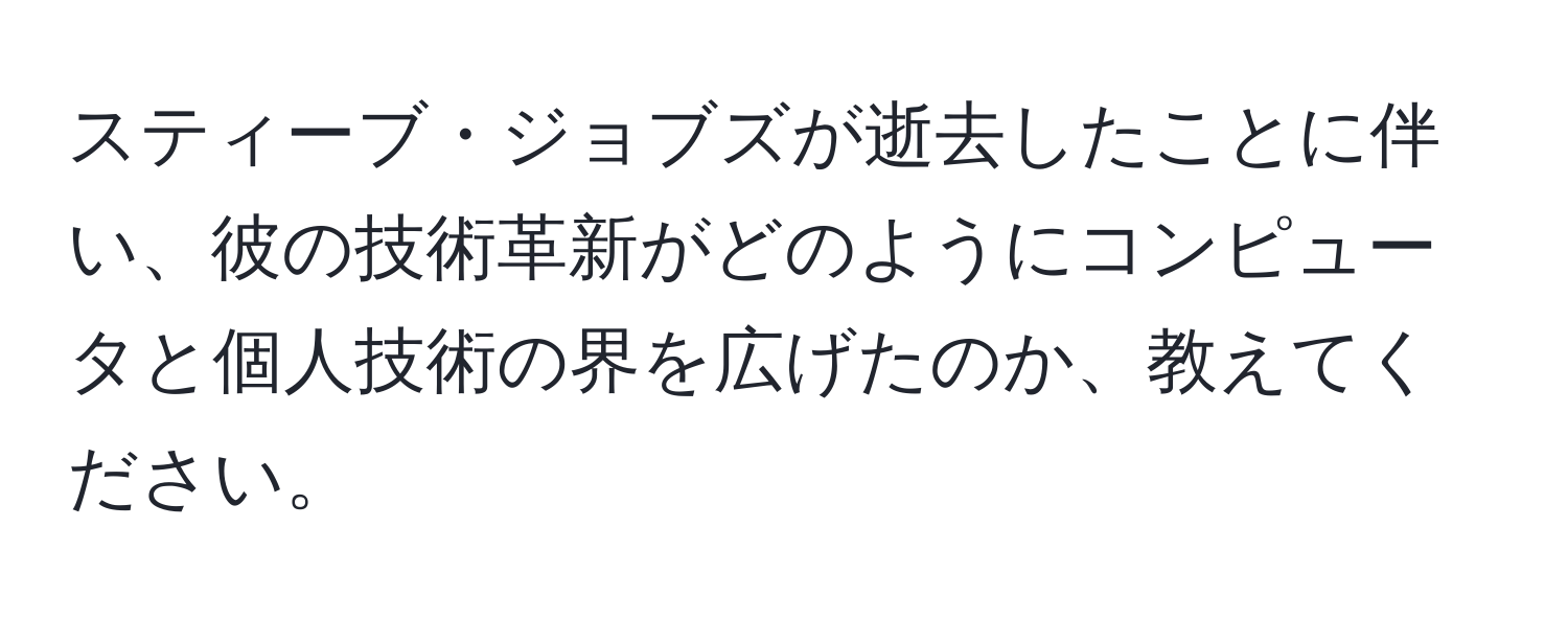 スティーブ・ジョブズが逝去したことに伴い、彼の技術革新がどのようにコンピュータと個人技術の界を広げたのか、教えてください。