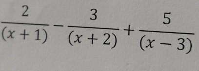  2/(x+1) - 3/(x+2) + 5/(x-3) 