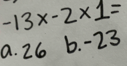 -13x-2* 1=
a. 26 b. -23