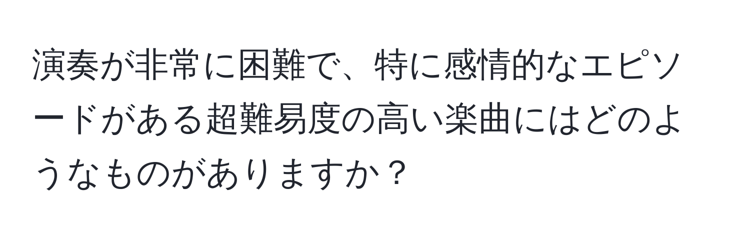 演奏が非常に困難で、特に感情的なエピソードがある超難易度の高い楽曲にはどのようなものがありますか？