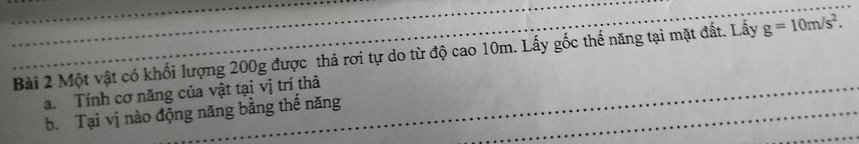 Một vật có khối lượng 200g được thả rơi tự do từ độ cao 10m. Lấy gốc thế năng tại mặt đất. Lấy g=10m/s^2. 
a. Tính cơ năng của vật tại vị trí thả 
b. Tại vị nào động năng bằng thế năng