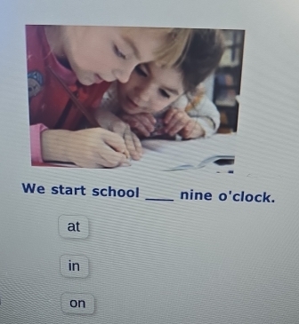 We start school _nine o'clock. 
at 
in 
on