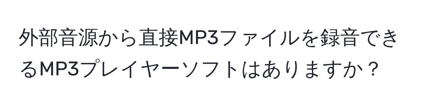 外部音源から直接MP3ファイルを録音できるMP3プレイヤーソフトはありますか？