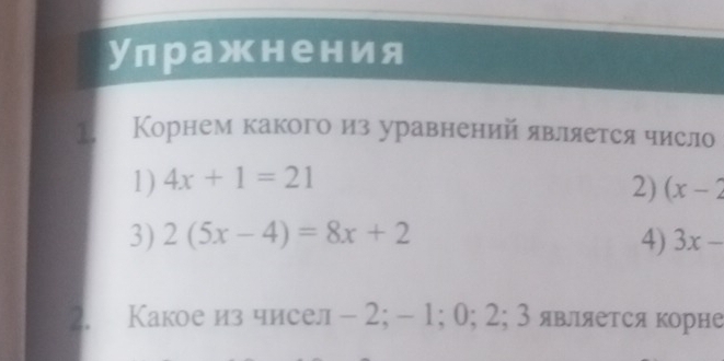 Улражнения
1. Корнем какогоиз уравненийявляется число
1) 4x+1=21
2) (x-2
3) 2(5x-4)=8x+2 4) 3x-
2. Какое из чисел - 2; - 1; 0; 2; 3является корне