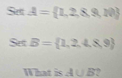 SetA= 1,2,8,10
SetB= 1,2,4,8,9
What is A∪ B I