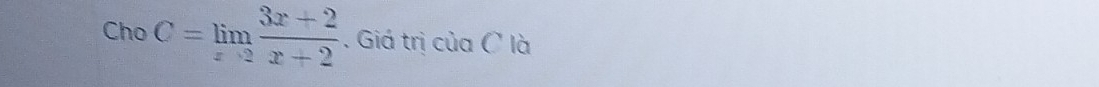 Cho C=limlimits _xto 2 (3x+2)/x+2 . Giá trị của ( là