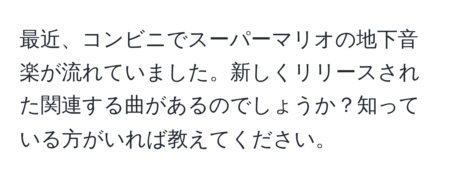 最近、コンビニでスーパーマリオの地下音楽が流れていました。新しくリリースされた関連する曲があるのでしょうか？知っている方がいれば教えてください。