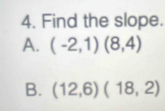 Find the slope.
A. (-2,1)(8,4)
B. (12,6)(18,2)