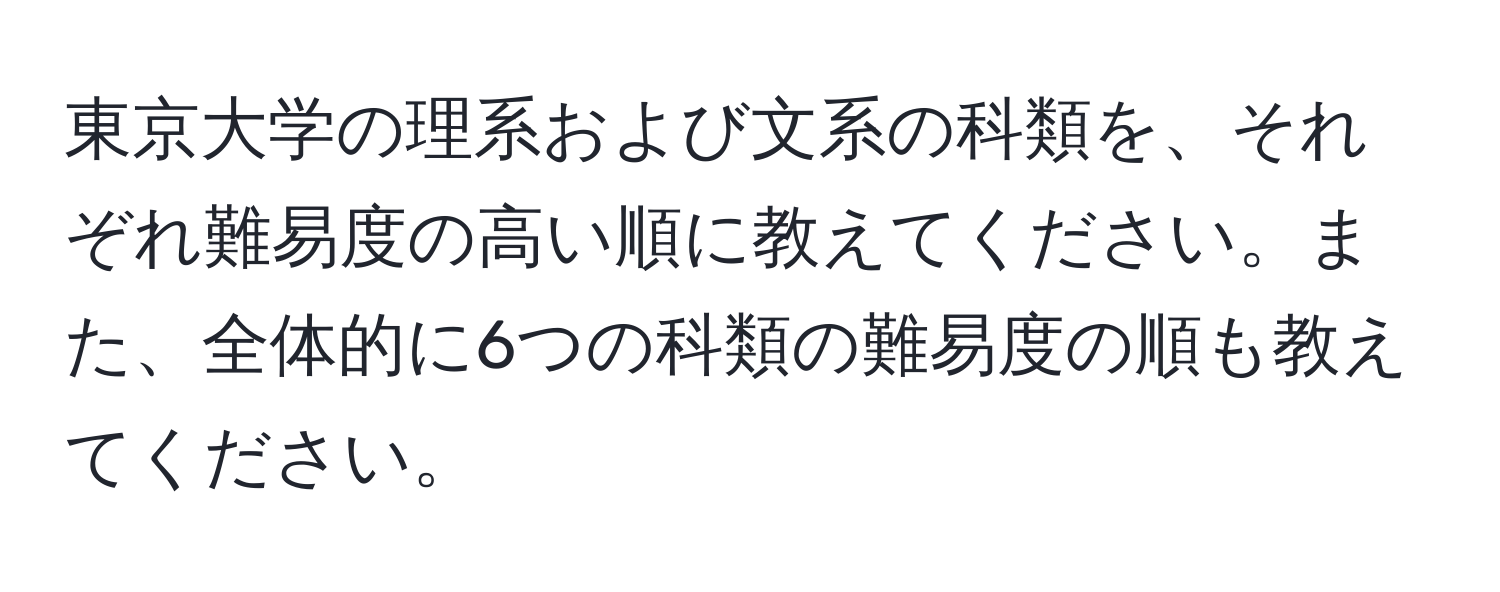 東京大学の理系および文系の科類を、それぞれ難易度の高い順に教えてください。また、全体的に6つの科類の難易度の順も教えてください。