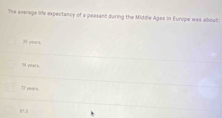 The average life expectancy of a peasant during the Middle Ages in Europe was about:
35 years.
14 years.
72 years.
81.5