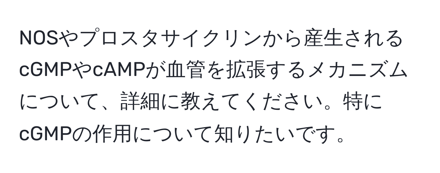 NOSやプロスタサイクリンから産生されるcGMPやcAMPが血管を拡張するメカニズムについて、詳細に教えてください。特にcGMPの作用について知りたいです。
